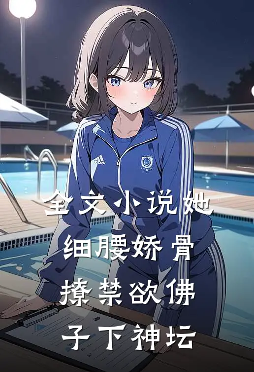 全文小说她细腰娇骨，撩禁欲佛子下神坛