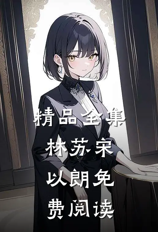 精品全集林苏宋以朗免费阅读