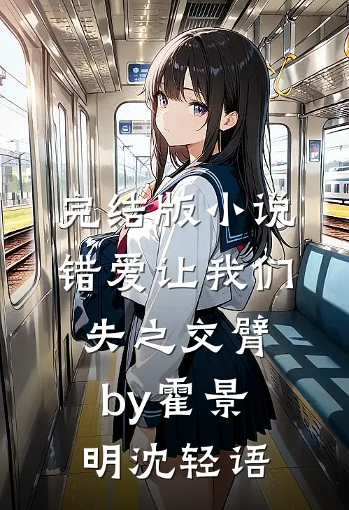 完结版小说错爱让我们失之交臂by霍景明沈轻语