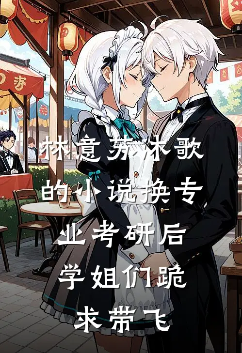 林意苏沐歌的小说换专业考研后，学姐们跪求带飞