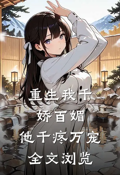 重生我千娇百媚，他千疼万宠全文浏览