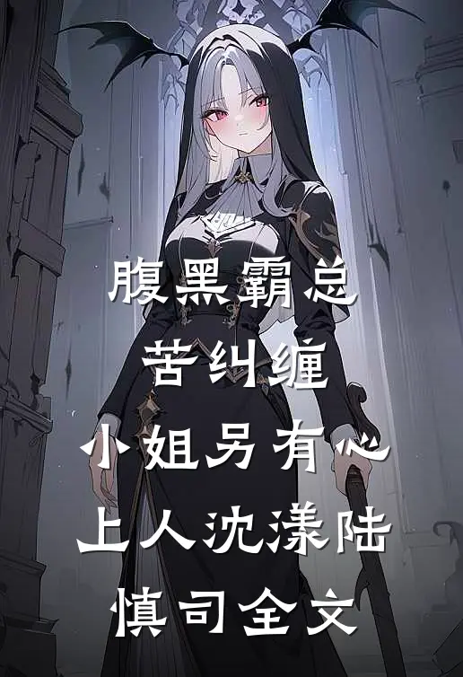 腹黑霸总苦纠缠，小姐另有心上人沈漾陆慎司全文