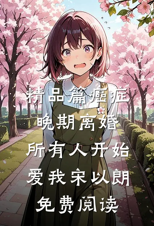 精品篇癌症晚期离婚,所有人开始爱我宋以朗免费阅读