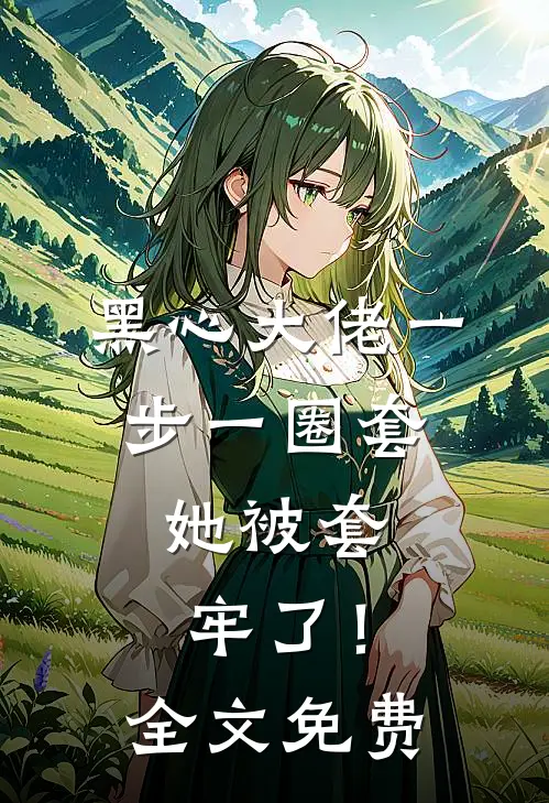 黑心大佬一步一圈套，她被套牢了！全文免费