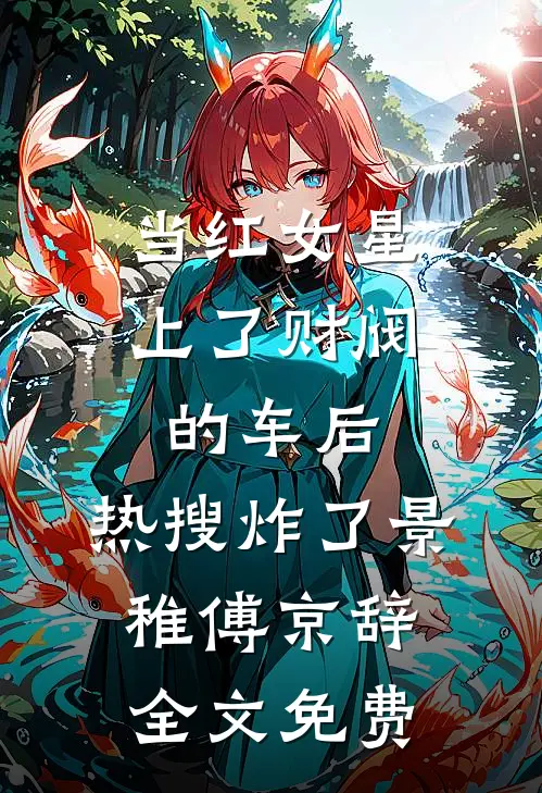当红女星上了财阀的车后，热搜炸了景稚傅京辞全文免费