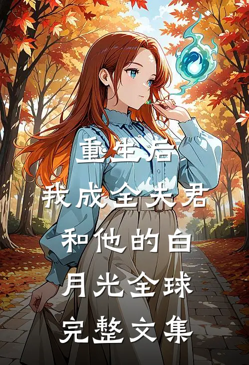 重生后，我成全夫君和他的白月光全球完整文集