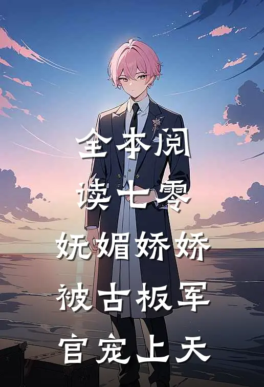 全本阅读七零：妩媚娇娇被古板军官宠上天