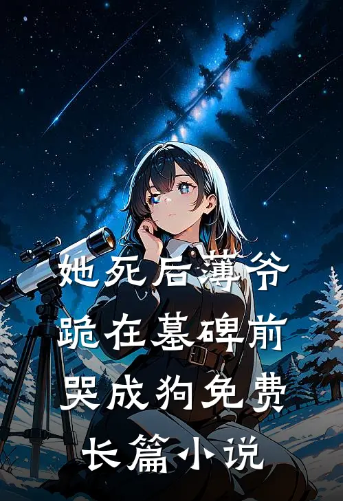 她死后薄爷跪在墓碑前哭成狗免费长篇小说