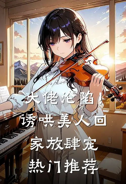 大佬沦陷！诱哄美人回家放肆宠热门推荐