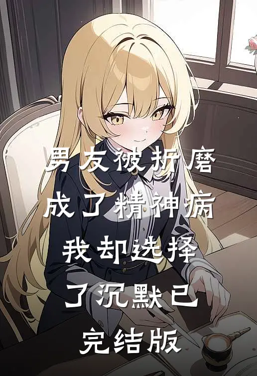 男友被折磨成了精神病，我却选择了沉默已完结版