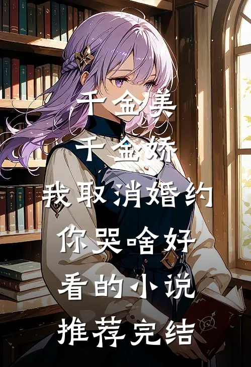 千金美，千金娇，我取消婚约你哭啥好看的小说推荐完结