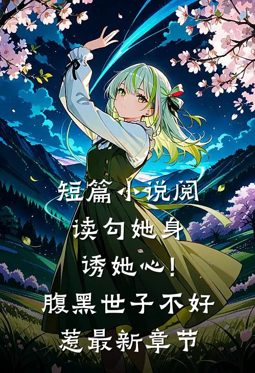 短篇小说阅读勾她身诱她心!腹黑世子不好惹最新章节