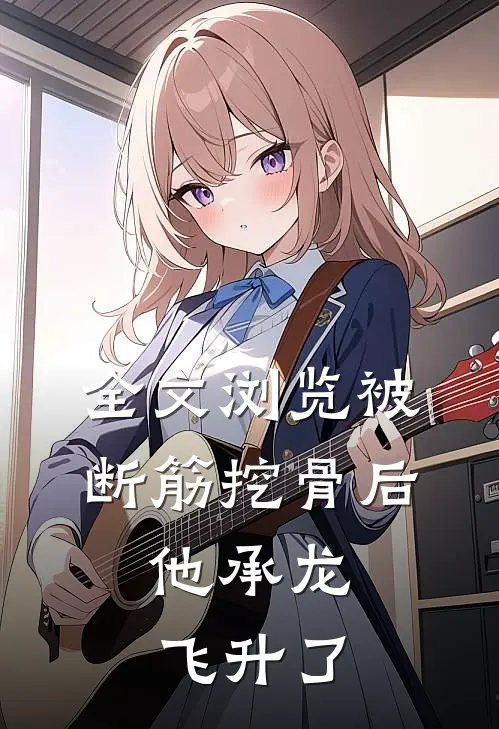 全文浏览被断筋挖骨后，他承龙飞升了