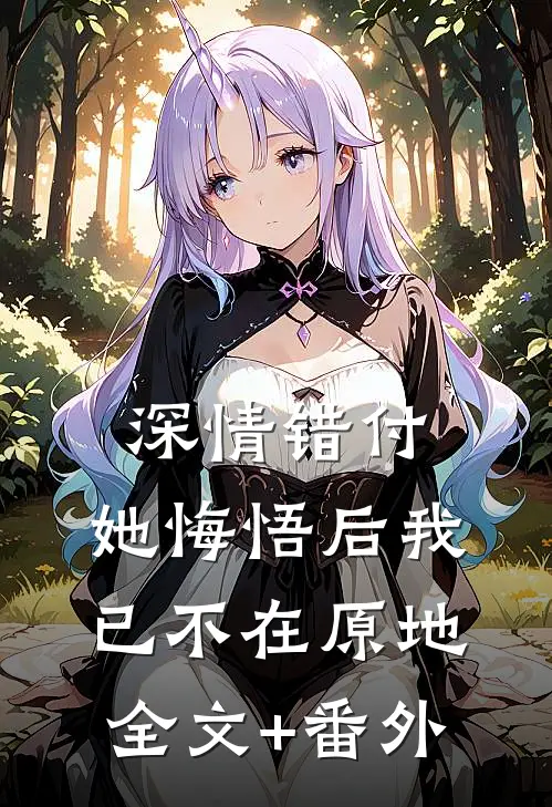 深情错付，她悔悟后我已不在原地全文+番外