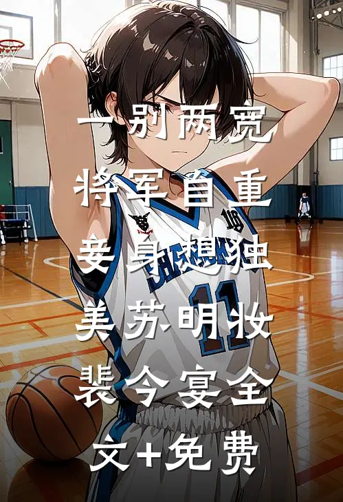 一别两宽，将军自重，妾身想独美苏明妆裴今宴全文+免费