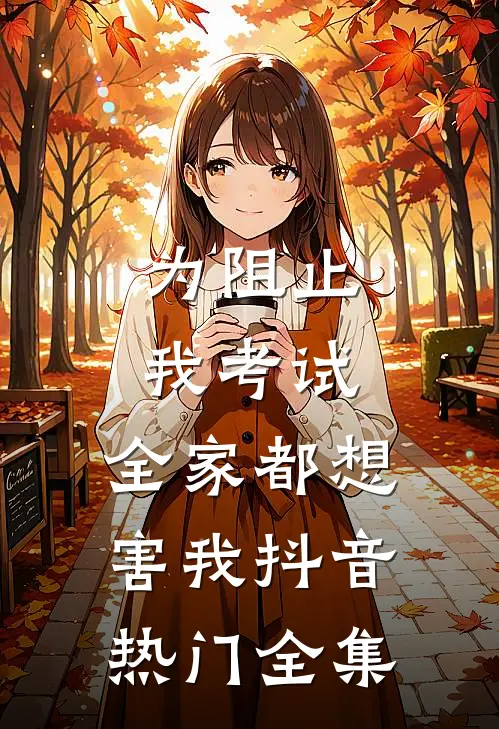 为阻止我考试，全家都想害我抖音热门 全集
