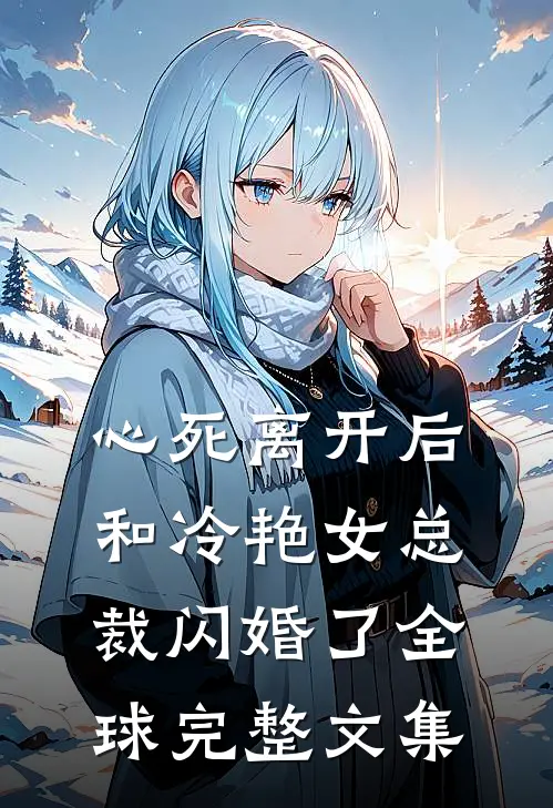 心死离开后，和冷艳女总裁闪婚了全球完整文集