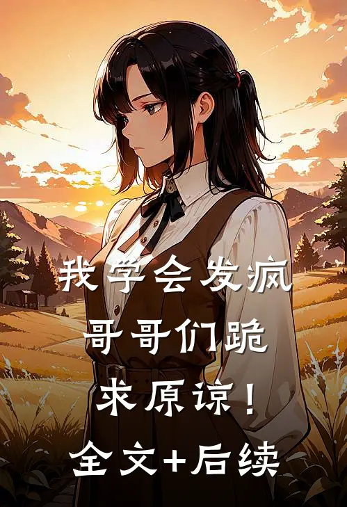 我学会发疯，哥哥们跪求原谅！全文+后续