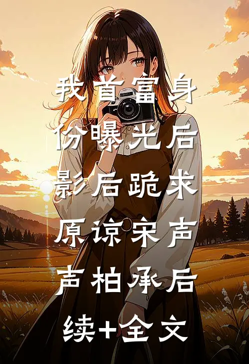 我首富身份曝光后，影后跪求原谅宋声声柏承后续+全文