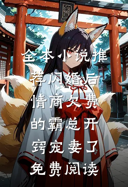 全本小说推荐闪婚后,情商欠费的霸总开窍宠妻了免费阅读