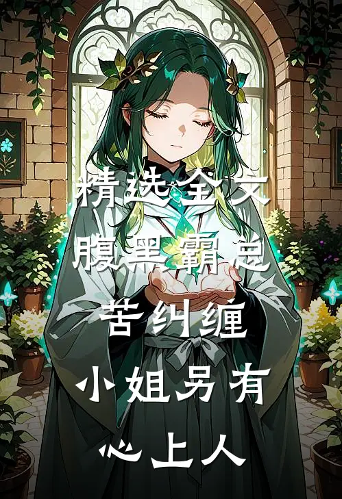精选全文腹黑霸总苦纠缠，小姐另有心上人