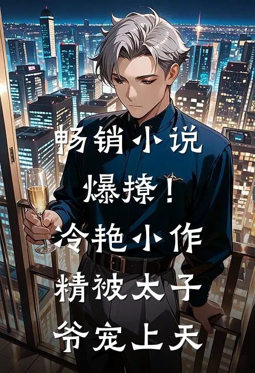 畅销小说爆撩！冷艳小作精被太子爷宠上天