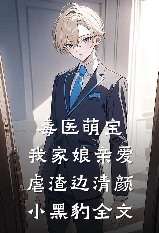 毒医萌宝：我家娘亲爱虐渣边清颜小黑豹全文
