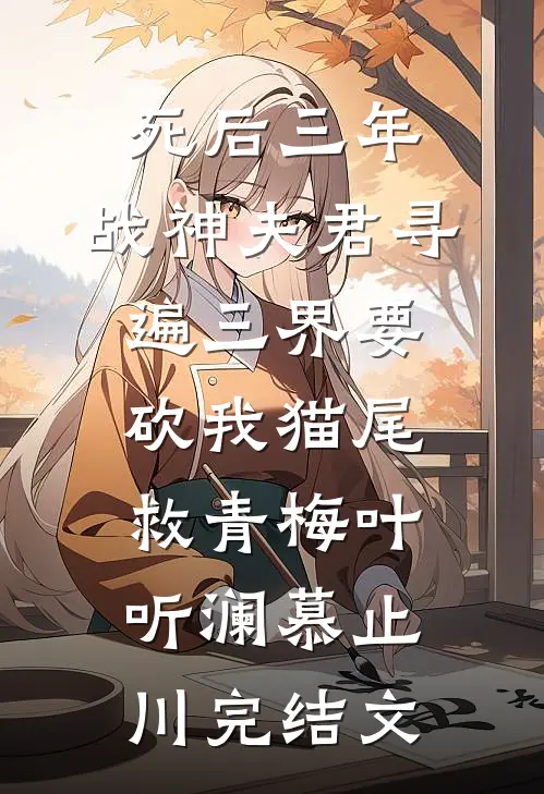 死后三年，战神夫君寻遍三界要砍我猫尾救青梅叶听澜慕止川完结文