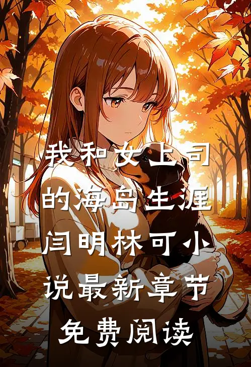 我和女上司的海岛生涯闫明林可小说最新章节免费阅读