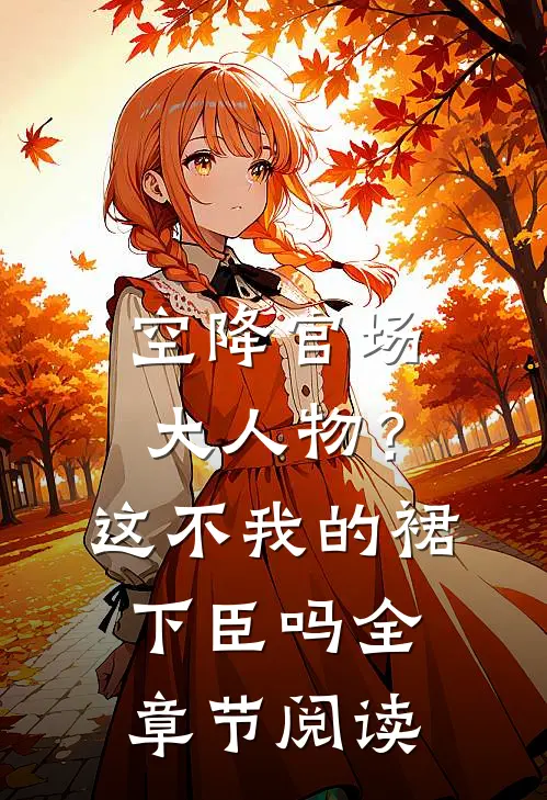 空降官场大人物？这不我的裙下臣吗全章节阅读