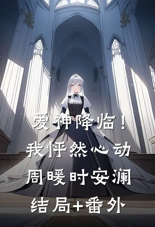 爱神降临！我怦然心动周暖时安澜结局+番外