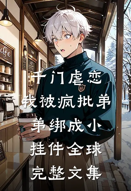 千门虐恋：我被疯批弟弟绑成小挂件全球完整文集