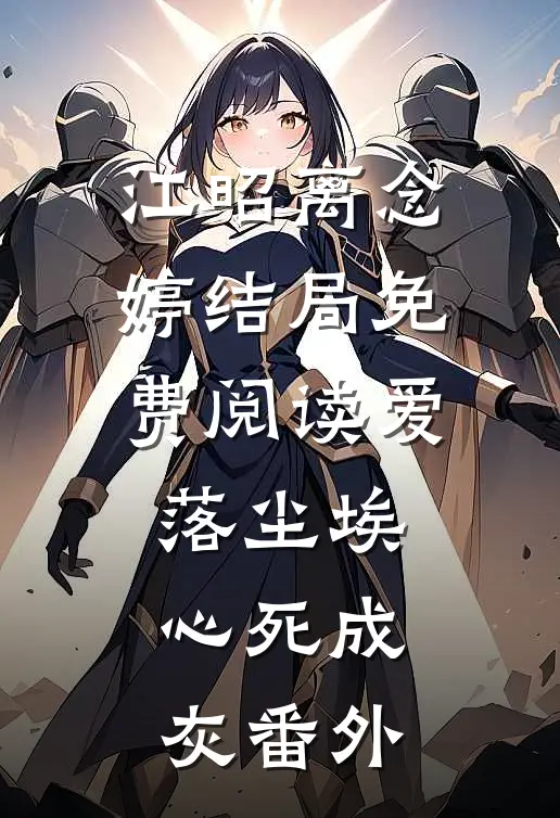 江昭离念婷结局免费阅读爱落尘埃，心死成灰番外