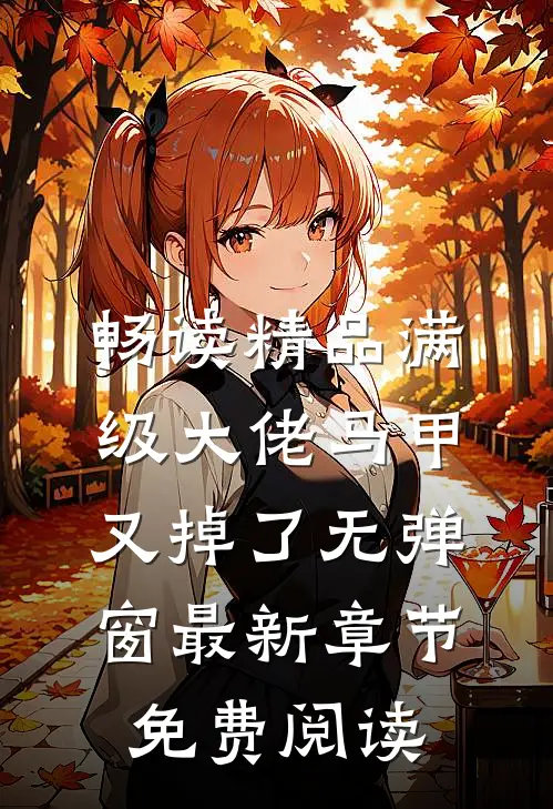 畅读精品满级大佬马甲又掉了 无弹窗 最新章节 免费阅读