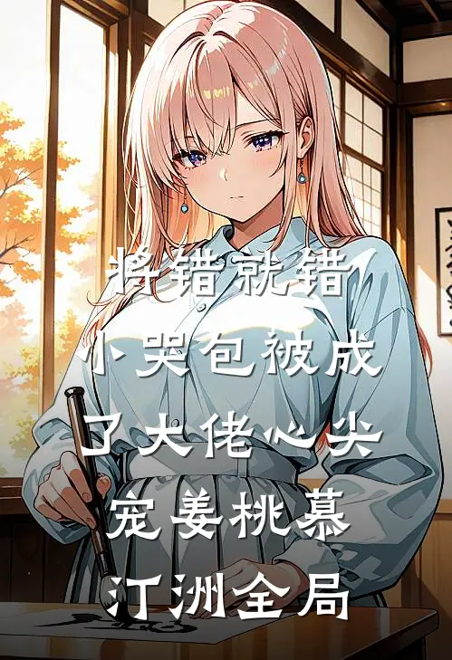 将错就错：小哭包被成了大佬心尖宠姜桃慕汀洲全局