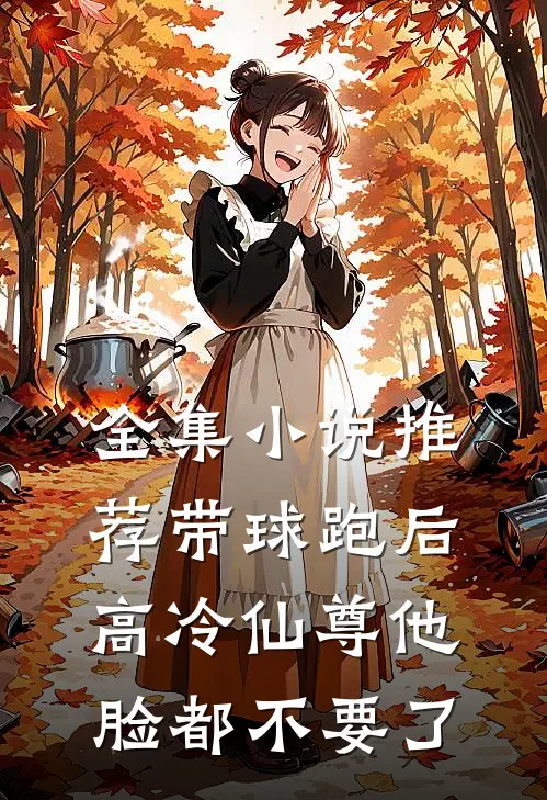 全集小说推荐带球跑后，高冷仙尊他脸都不要了