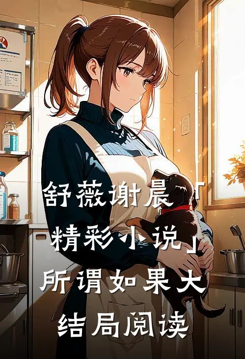 舒薇谢晨「精彩小说」所谓如果大结局阅读