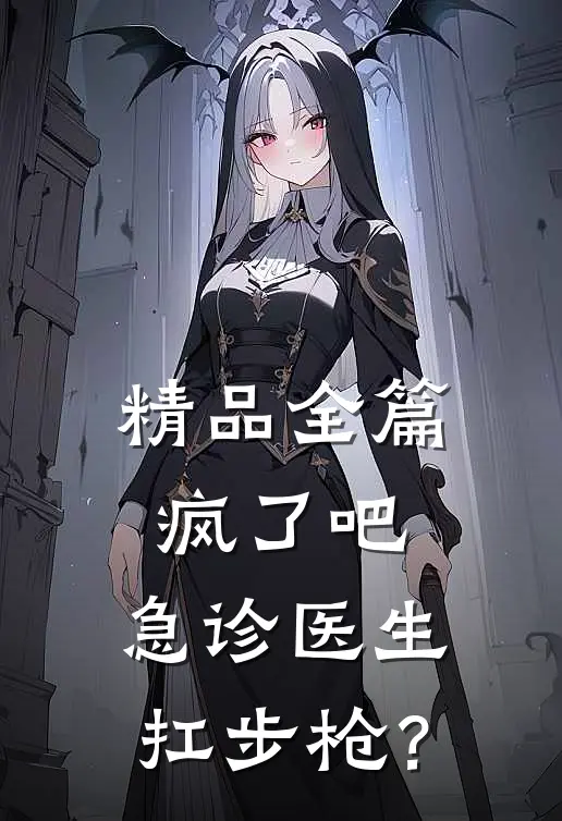 精品全篇疯了吧，急诊医生扛步枪？
