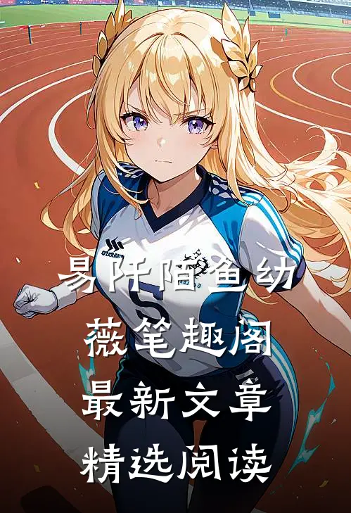 易阡陌鱼幼薇笔趣阁最新文章精选阅读
