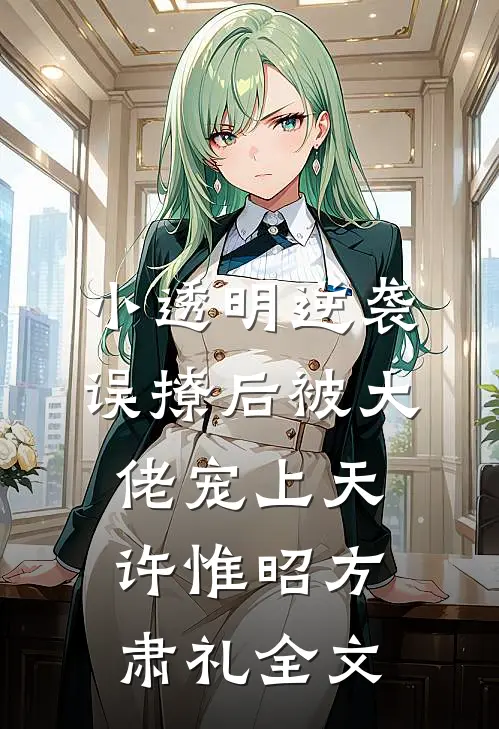 小透明逆袭：误撩后被大佬宠上天许惟昭方肃礼全文