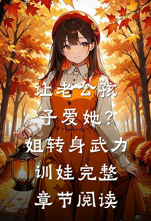 让老公孩子爱她？姐转身武力训娃完整章节阅读