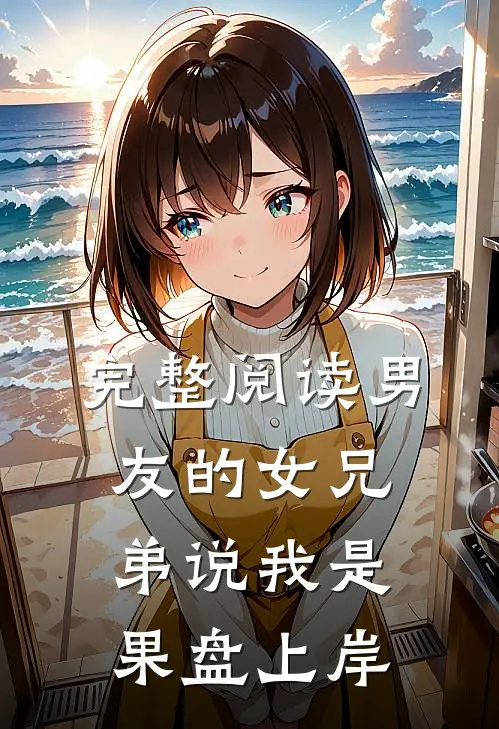 完整阅读男友的女兄弟说我是果盘上岸