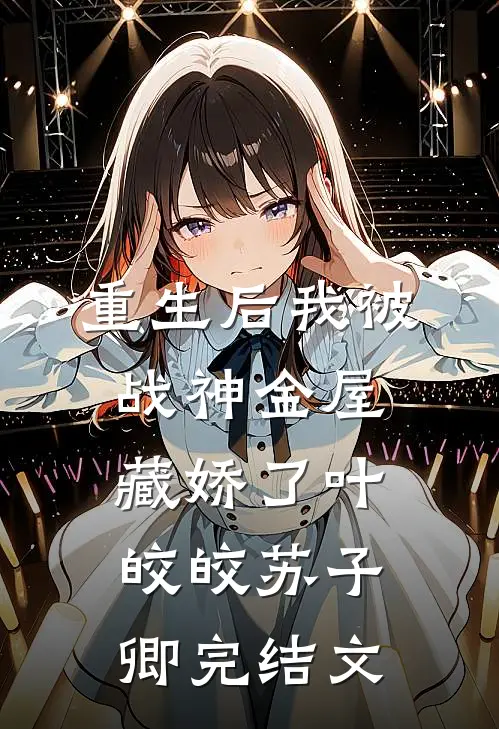 重生后我被战神金屋藏娇了叶皎皎苏子卿完结文