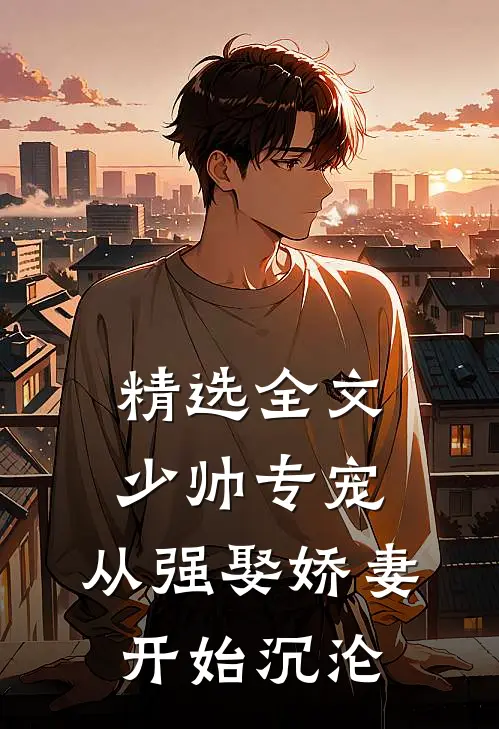 精选全文少帅专宠：从强娶娇妻开始沉沦