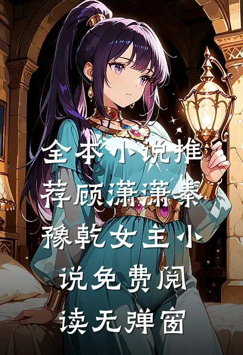 全本小说推荐顾潇潇秦豫乾女主小说免费阅读无弹窗