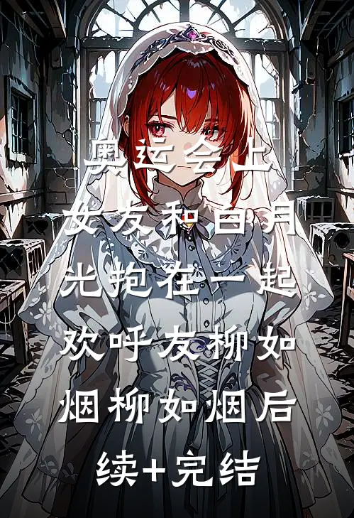 奥运会上，女友和白月光抱在一起欢呼友柳如烟柳如烟后续+完结