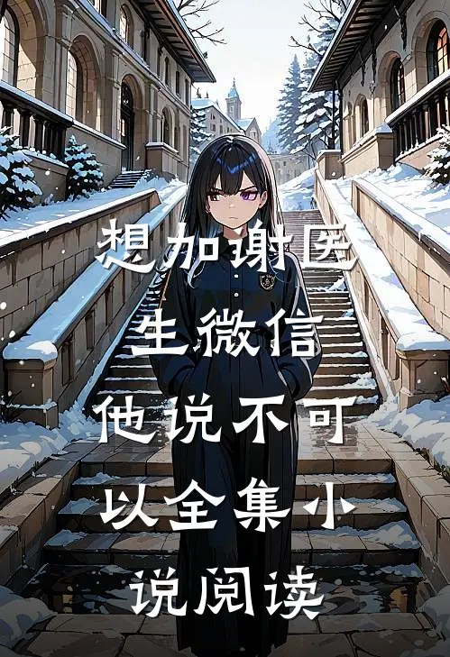 想加谢医生微信，他说不可以全集小说阅读