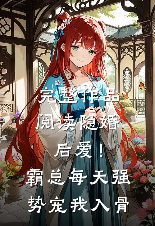 完整作品阅读隐婚后爱！霸总每天强势宠我入骨