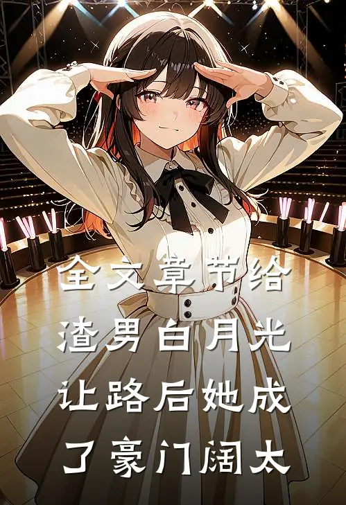全文章节给渣男白月光让路后她成了豪门阔太