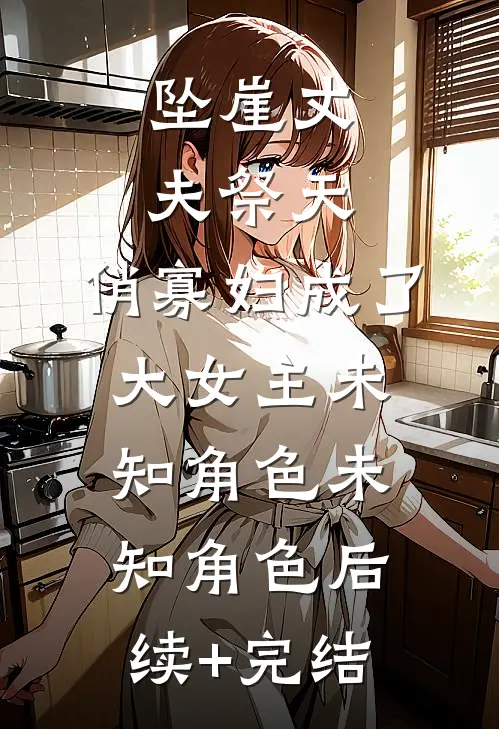 坠崖丈夫祭天，俏寡妇成了大女主未知角色未知角色后续+完结